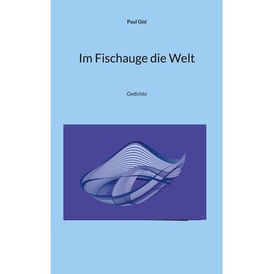 Im Fischauge die Welt, Taschenbuch von Paul Gisi, BoD – Books on Demand, 978-3-7562-1154-8