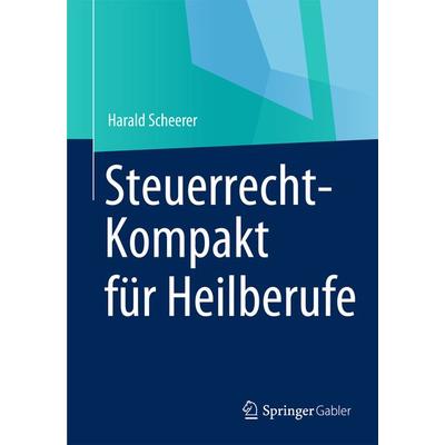 Steuerrecht-Kompakt für Heilberufe, Taschenbuch von Harald Scheerer, Springer Fachmedien Wiesbaden GmbH, 978-3-658-00381-4