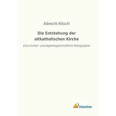 Die Entstehung der altkatholischen Kirche, Taschenbuch von Albrecht Ritschl, Literaricon, 978-3-96506-289-4