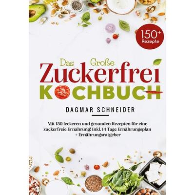 Das große Zuckerfrei Kochbuch mit 150 leckeren und gesunden Rezepten für eine zuckerfreie Ernährung, Taschenbuch von Dagmar Schneider, Lucid Page