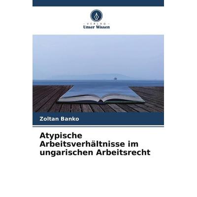 Atypische Arbeitsverhältnisse im ungarischen Arbeitsrecht, Taschenbuch von Zoltán Bankó, Verlag Unser Wissen