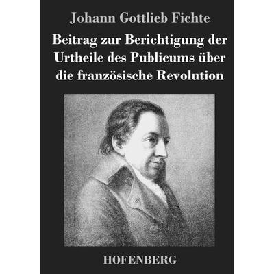 Beitrag zur Berichtigung der Urtheile des Publicums über die französische Revolution, Gebundene Ausgabe von Johann Gottlieb Fichte, BoD - Books on