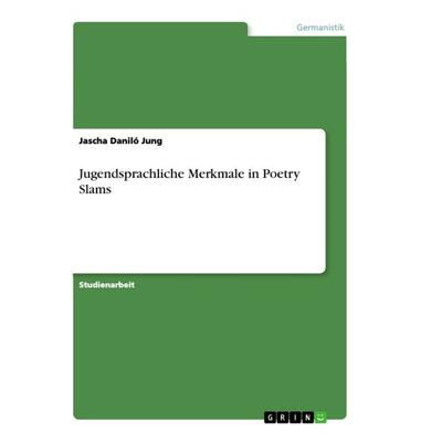 Jugendsprachliche Merkmale in Poetry Slams, Taschenbuch von Jascha Daniló Jung, GRIN, 978-3-668-92299-0
