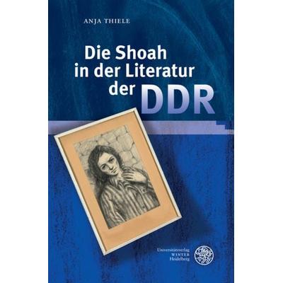 Die Shoah in der Literatur der DDR, Gebundene Ausgabe von Anja Thiele, Universitätsverlag Winter GmbH Heidelberg, 978-3-8253-9520-9