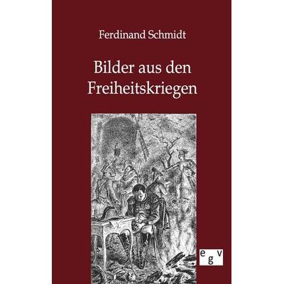 Bilder aus den Freiheitskriegen, Taschenbuch von Ferdinand Schmidt, Europäischer Geschichtsverlag, 978-3-86382-691-8