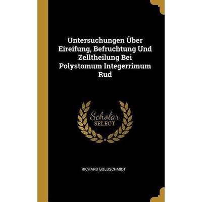 Untersuchungen Über Eireifung, Befruchtung Und Zelltheilung Bei Polystomum Integerrimum Rud, Gebundene Ausgabe von Richard Goldschmidt, Creative Media