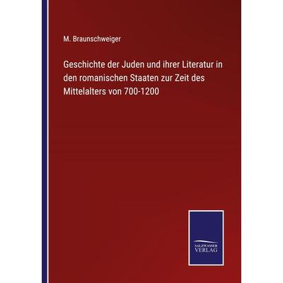 Geschichte der Juden und ihrer Literatur in den romanischen Staaten zur Zeit des Mittelalters von 700-1200, Taschenbuch von M. Braunschweiger,
