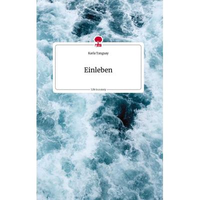 Einleben. Life is a Story - story.one, Gebundene Ausgabe von Karla Tanguay, Story.one publishing, 978-3-7108-1207-1