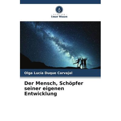 Der Mensch, Schöpfer seiner eigenen Entwicklung, Taschenbuch von Olga Lucía Duque Carvajal, Verlag Unser Wissen, 978-620-6-51547-0