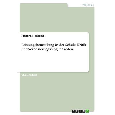 Leistungsbeurteilung in der Schule. Kritik und Verbesserungsmöglichkeiten, Taschenbuch von Johannes Tenbrink, GRIN, 978-3-389-01738-8