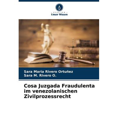 Cosa Juzgada Fraudulenta im venezolanischen Zivilprozessrecht, Taschenbuch von Sara Maria Rivero Ortuñez,Sara M. Rivero O., Verlag Unser Wissen,