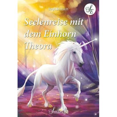 Seelenreise mit dem Einhorn Theora, Taschenbuch von Birgit Bosbach, Smaragd Verlag, 978-3-95531-168-1