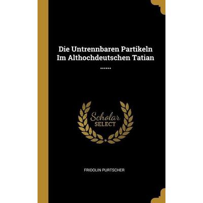 Die Untrennbaren Partikeln Im Althochdeutschen Tatian ......, Gebundene Ausgabe von Fridolin Purtscher, Creative Media Partners, LLC,