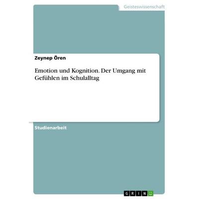 Emotion und Kognition. Der Umgang mit Gefühlen im Schulalltag, Taschenbuch von Zeynep Ören, GRIN, 978-3-656-76204-1