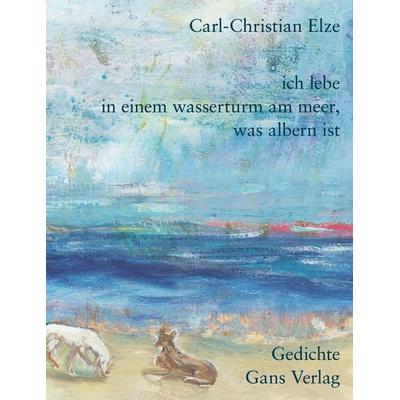 Ich lebe in einem Wasserturm am Meer, was albern ist, Gebundene Ausgabe von Carl-Christian Elze, Gans Verlag, 978-3-946392-80-4