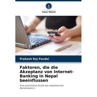 Faktoren, die die Akzeptanz von Internet-Banking in Nepal beeinflussen, Taschenbuch von Prakash Raj Paudel, Verlag Unser Wissen, 978-620-8-33252-5