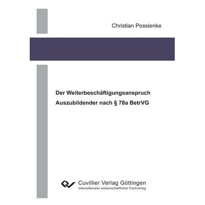 Der Weiterbeschäftigungsanspruch Auszubildender nach § 78a BetrVG, Taschenbuch von Christian Possienke, Cuvillier, E, 978-3-86955-657-4