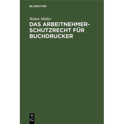 Das Arbeitnehmer-Schutzrecht für Buchdrucker, Gebundene Ausgabe von Walter Müller, De Gruyter Oldenbourg, 978-3-486-76451-2