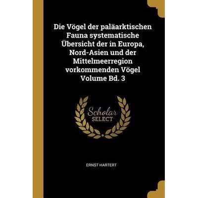 Die Vögel Der Paläarktischen Fauna Systematische Übersicht Der in Europa, Nord-Asien Und Der Mittelmeerregion Vorkommenden Vögel Volume Bd. 3,