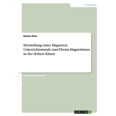 Herstellung eines Magneten. Unterrichtsstunde zum Thema Magnetismus in der dritten Klasse, Taschenbuch von Emma Hinz, GRIN, 978-3-346-29280-3