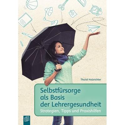 Selbstfürsorge als Basis der Lehrergesundheit, Taschenbuch von Thurid Holzrichter, Verlag an der Ruhr, 978-3-8346-3077-3