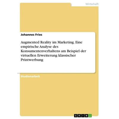 Augmented Reality im Marketing. Eine empirische Analyse des Konsumentenverhaltens am Beispiel der virtuellen Erweiterung klassischer Printwerbung,