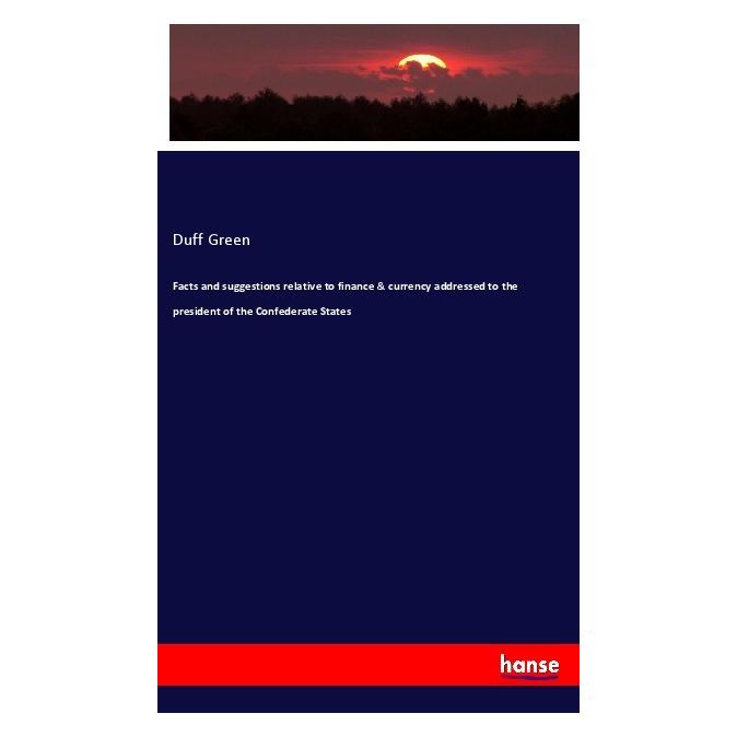 Hansebooks Facts and suggestions relative to finance & currency addressed to the president of the Confederate S (Englisch, Softcover, Duff Green) (56010853)