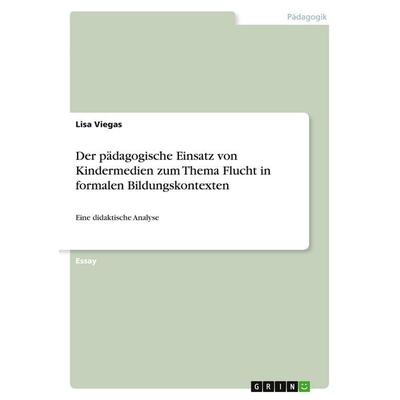 Der pädagogische Einsatz von Kindermedien zum Thema Flucht in formalen Bildungskontexten, Taschenbuch von Lisa Viegas, GRIN, 978-3-389-05393-5