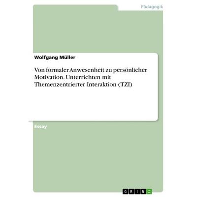 Von formaler Anwesenheit zu persönlicher Motivation. Unterrichten mit Themenzentrierter Interaktion (TZI), Taschenbuch von Wolfgang Müller, GRIN,