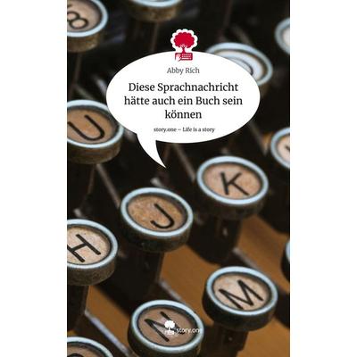 Diese Sprachnachricht hätte auch ein Buch sein können. Life is a Story - story.one, Gebundene Ausgabe von Abby Rich, Story.one publishing,