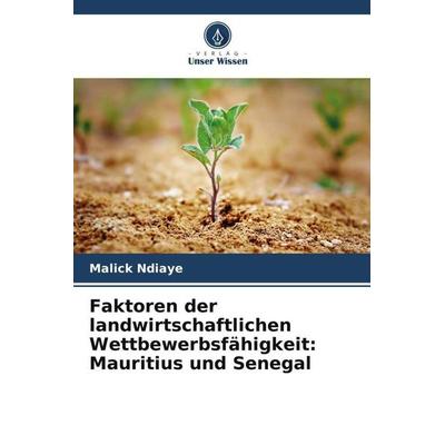 Faktoren der landwirtschaftlichen Wettbewerbsfähigkeit: Mauritius und Senegal, Taschenbuch von Malick Ndiaye, Verlag Unser Wissen, 978-620-6-01914-5