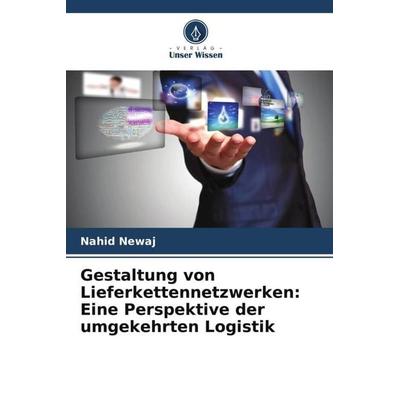 Gestaltung von Lieferkettennetzwerken: Eine Perspektive der umgekehrten Logistik, Taschenbuch von Nahid Newaj, Verlag Unser Wissen, 978-620-5-07836-5
