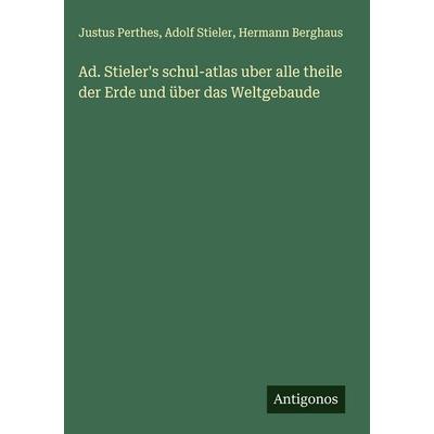 Ad. Stieler's schul-atlas uber alle theile der Erde und über das Weltgebaude, Gebundene Ausgabe von Justus Perthes,Adolf Stieler,Hermann Berghaus,