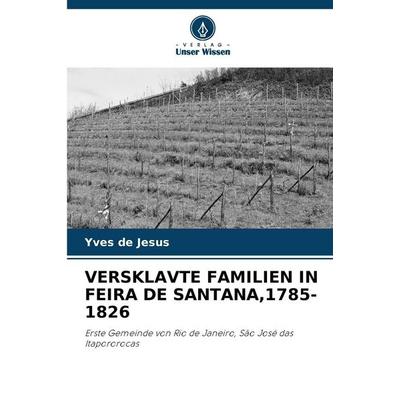 VERSKLAVTE FAMILIEN IN FEIRA DE SANTANA,1785-1826, Taschenbuch von Yves de Jesus, Verlag Unser Wissen, 978-620-9-33999-8