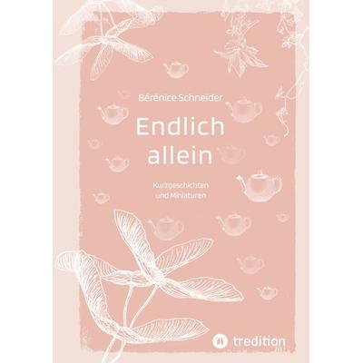 Endlich allein. Kurzgeschichten und Miniaturen, Gebundene Ausgabe von Bérénice Schneider, Tredition, 978-3-384-26662-0