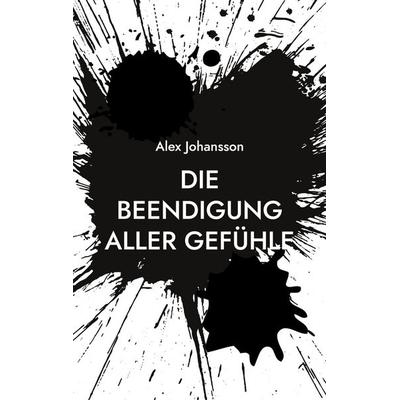 Die Beendigung aller Gefühle, Taschenbuch von Alex Johansson, BoD – Books on Demand, 978-3-7543-5956-3
