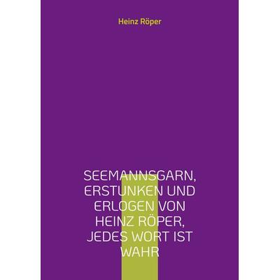 Seemannsgarn, erstunken und erlogen von Heinz Röper, jedes Wort ist wahr, Taschenbuch von Heinz Röper, BoD – Books on Demand, 978-3-7557-3106-1