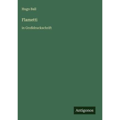 Flametti, Gebundene Ausgabe von Hugo Ball, Antigonos Verlag, 978-3-566-10547-1