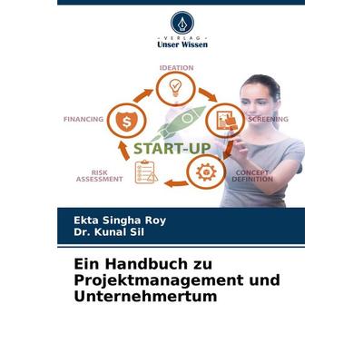 Ein Handbuch zu Projektmanagement und Unternehmertum, Taschenbuch von Ekta Singha Roy,Kunal Sil, Verlag Unser Wissen, 978-620-7-33404-9