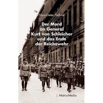 Der Mord an General Kurt von Schleicher und das Ende der Reichswehr, Gebundene Ausgabe von Hans-Dieter Nahme, MatrixMedia, 978-3-946891-23-9