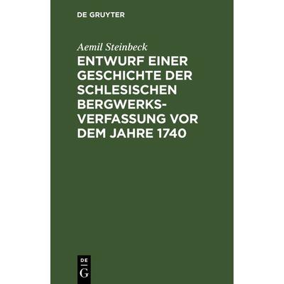 Entwurf einer Geschichte der Schlesischen Bergwerks-Verfassung vor dem Jahre 1740, Gebundene Ausgabe von Aemil Steinbeck, De Gruyter,