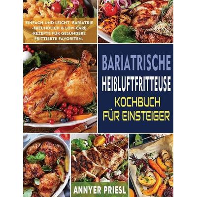 Bariatrische Heißluftfritteuse Kochbuch Für Einsteiger, Gebundene Ausgabe von Annyer Priesl, Britty Phynch, 978-1-80414-071-0