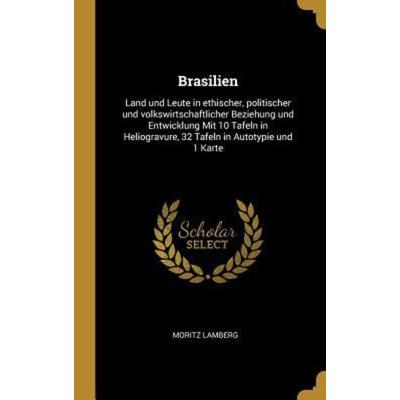 Brasilien: Land Und Leute in Ethischer, Politischer Und Volkswirtschaftlicher Beziehung Und Entwicklung Mit 10 Tafeln in Heliogra, Gebundene Ausgabe