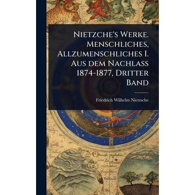 Nietzche's Werke. Menschliches, Allzumenschliches I. Aus dem Nachlass 1874-1877, Dritter Band, Gebundene Ausgabe von Friedrich Nietzsche, Legare
