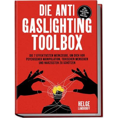 Die Anti Gaslighting Toolbox: Die 7 effektivsten Werkzeuge, um dich vor psychischer Manipulation, toxischen Menschen und Narzissten zu schützen -