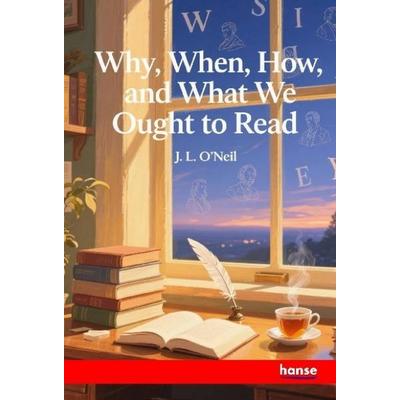 Why, When, How, and What we ought to read, Taschenbuch von J. L. O'Neil; Hansebooks, 978-3-348-14843-6