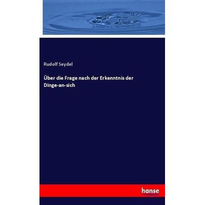 Über die Frage nach der Erkenntnis der Dinge-an-sich, Taschenbuch von Rudolf Seydel, Hansebooks, 978-3-337-66149-6