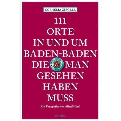 111 Orte in und um Baden-Baden, die man gesehen haben muss, Taschenbuch von Cornelia Ziegler,Alfred Hössl, Emons Verlag, 978-3-7408-0134-2