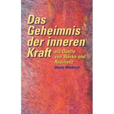 Das Geheimnis der inneren Kraft als Quelle von Stärke und Resilienz, Taschenbuch von Ursula Windisch, BoD – Books on Demand, 978-3-7386-0883-0