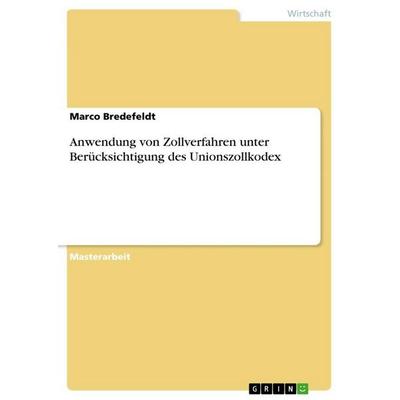 Anwendung von Zollverfahren unter Berücksichtigung des Unionszollkodex, Taschenbuch von Marco Bredefeldt, GRIN, 978-3-668-39522-0